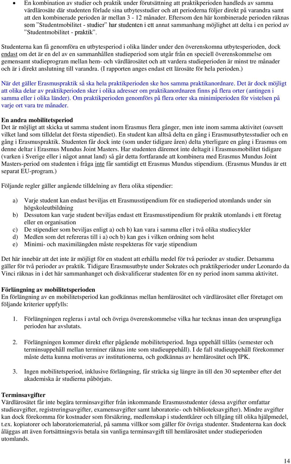 Eftersom den här kombinerade perioden räknas som Studentmobilitet - studier har studenten i ett annat sammanhang möjlighet att delta i en period av Studentmobilitet - praktik.