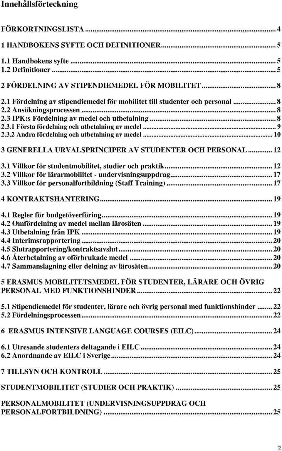 .. 9 2.3.2 Andra fördelning och utbetalning av medel... 10 3 GENERELLA URVALSPRINCIPER AV STUDENTER OCH PERSONAL... 12 3.1 Villkor för studentmobilitet, studier och praktik... 12 3.2 Villkor för lärarmobilitet - undervisningsuppdrag.