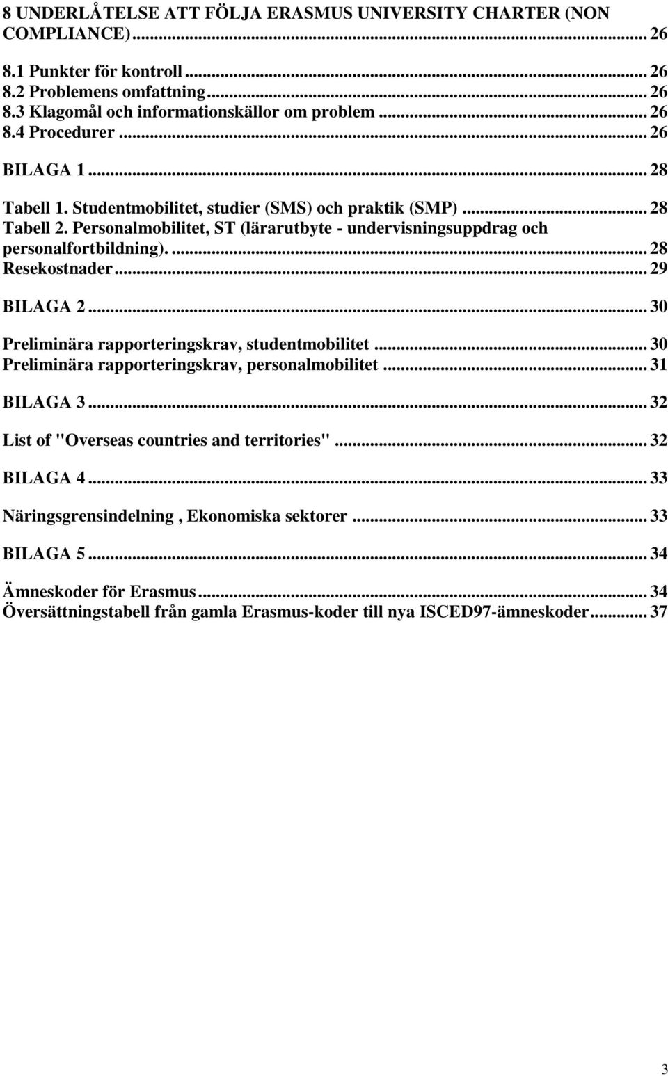 ... 28 Resekostnader... 29 BILAGA 2... 30 Preliminära rapporteringskrav, studentmobilitet... 30 Preliminära rapporteringskrav, personalmobilitet... 31 BILAGA 3.