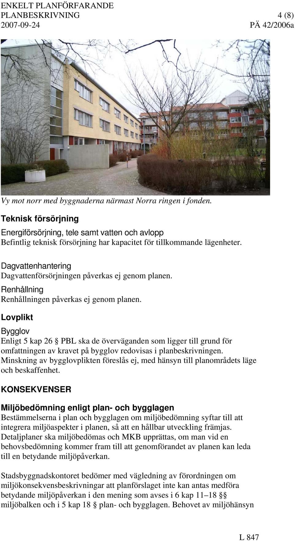 Dagvattenhantering Dagvattenförsörjningen påverkas ej genom planen. Renhållning Renhållningen påverkas ej genom planen.