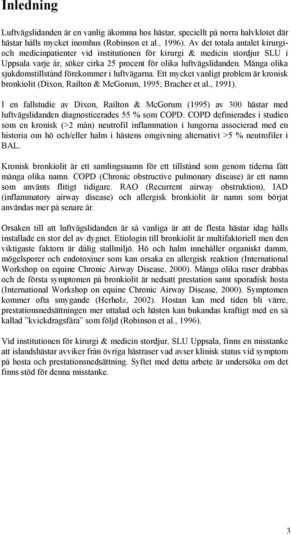 Många olika sjukdomstillstånd förekommer i luftvägarna. Ett mycket vanligt problem är kronisk bronkiolit (Dixon, Railton & McGorum, 1995; Bracher et al., 1991).