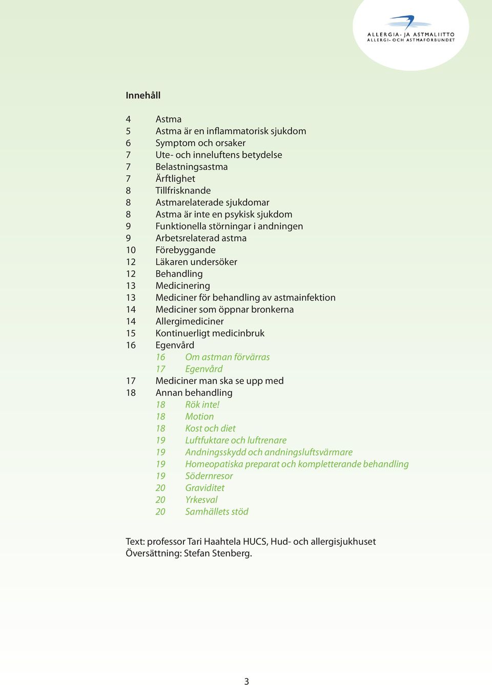 14 Mediciner som öppnar bronkerna 14 Allergimediciner 15 Kontinuerligt medicinbruk 16 Egenvård 16 Om astman förvärras 17 Egenvård 17 Mediciner man ska se upp med 18 Annan behandling 18 Rök inte!