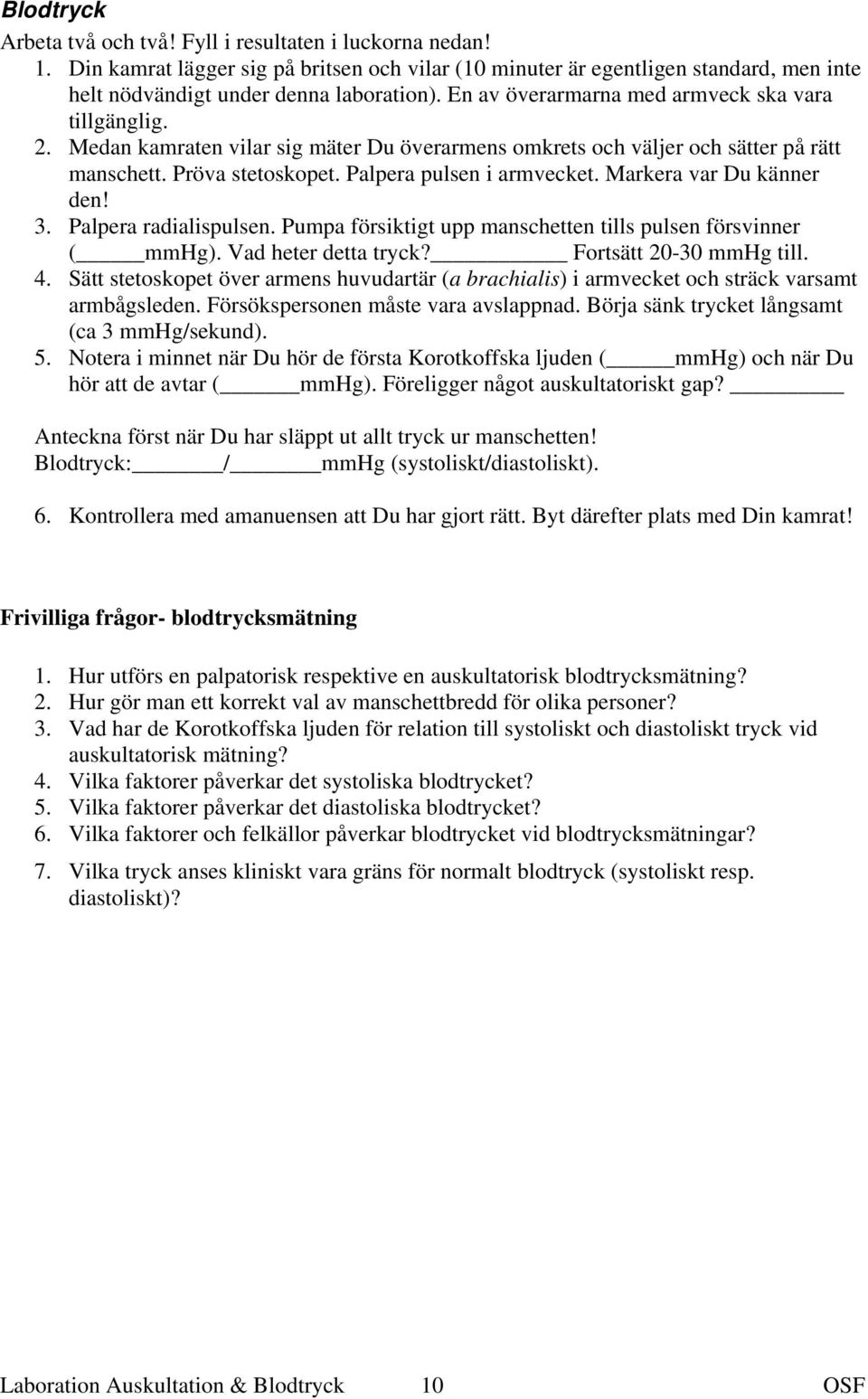 Markera var Du känner den! 3. Palpera radialispulsen. Pumpa försiktigt upp manschetten tills pulsen försvinner ( mmhg). Vad heter detta tryck? Fortsätt 20-30 mmhg till. 4.