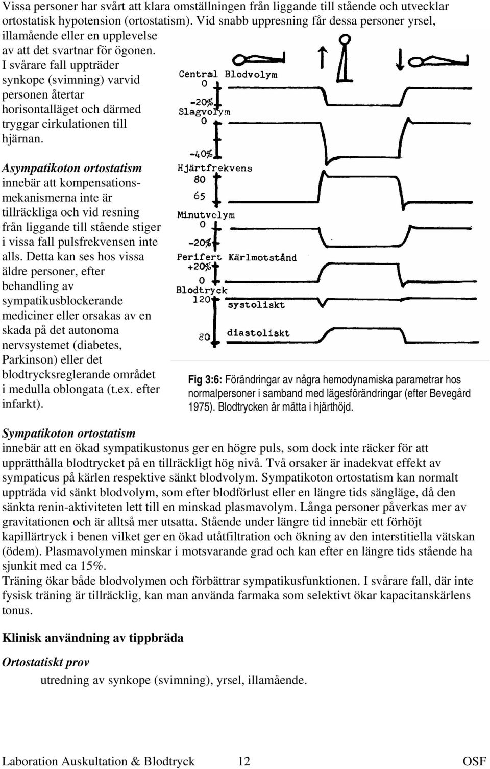 I svårare fall uppträder synkope (svimning) varvid personen återtar horisontalläget och därmed tryggar cirkulationen till hjärnan.