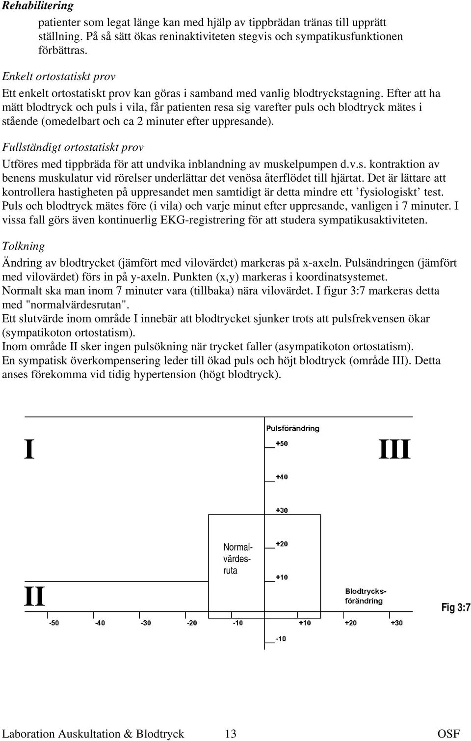 Efter att ha mätt blodtryck och puls i vila, får patienten resa sig varefter puls och blodtryck mätes i stående (omedelbart och ca 2 minuter efter uppresande).