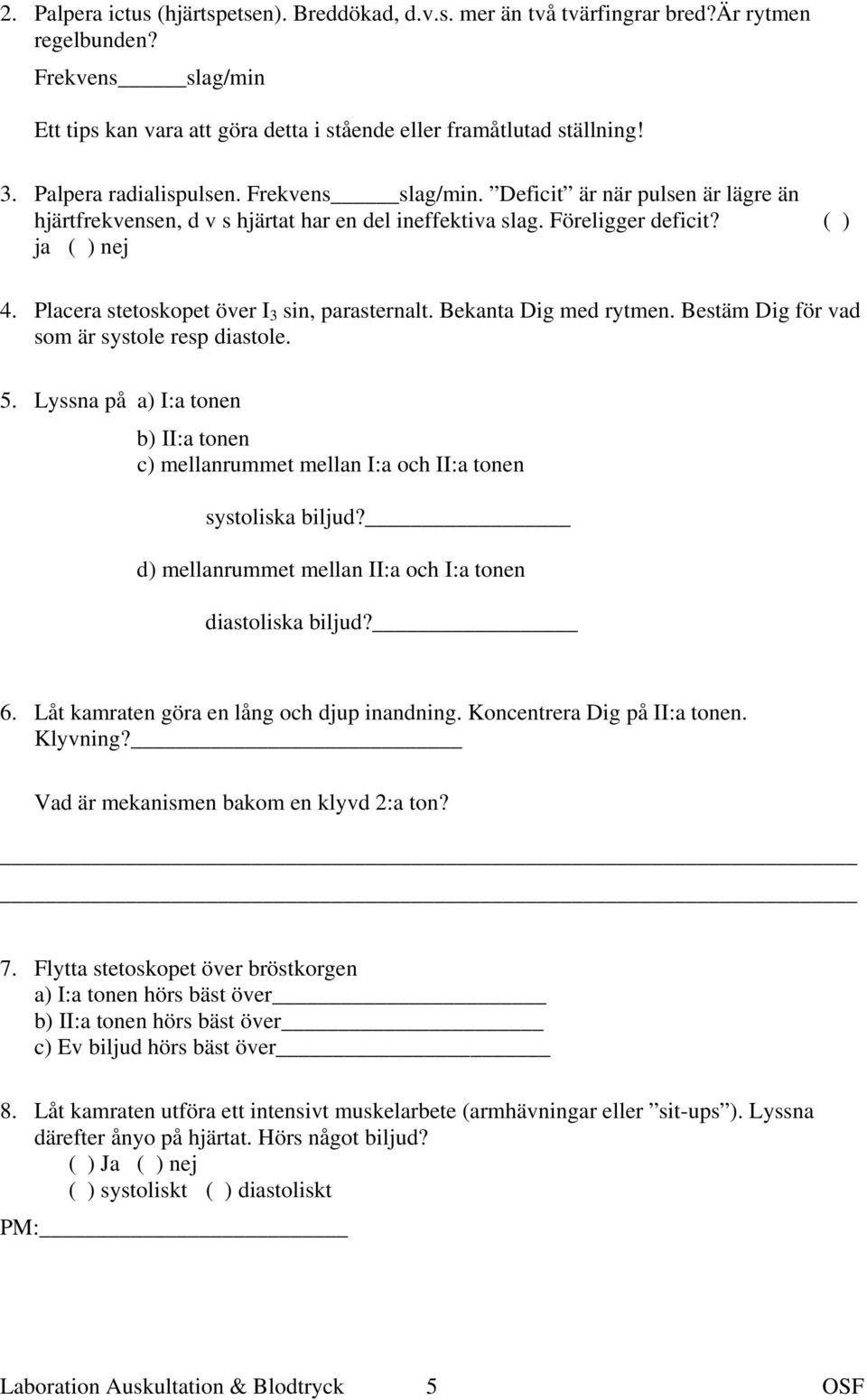 Placera stetoskopet över I 3 sin, parasternalt. Bekanta Dig med rytmen. Bestäm Dig för vad som är systole resp diastole. 5.