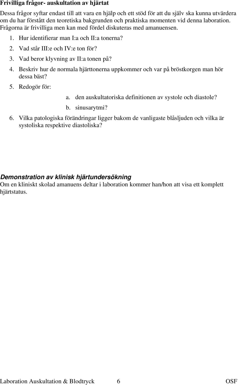 Vad beror klyvning av II:a tonen på? 4. Beskriv hur de normala hjärttonerna uppkommer och var på bröstkorgen man hör dessa bäst? 5. Redogör för: a.