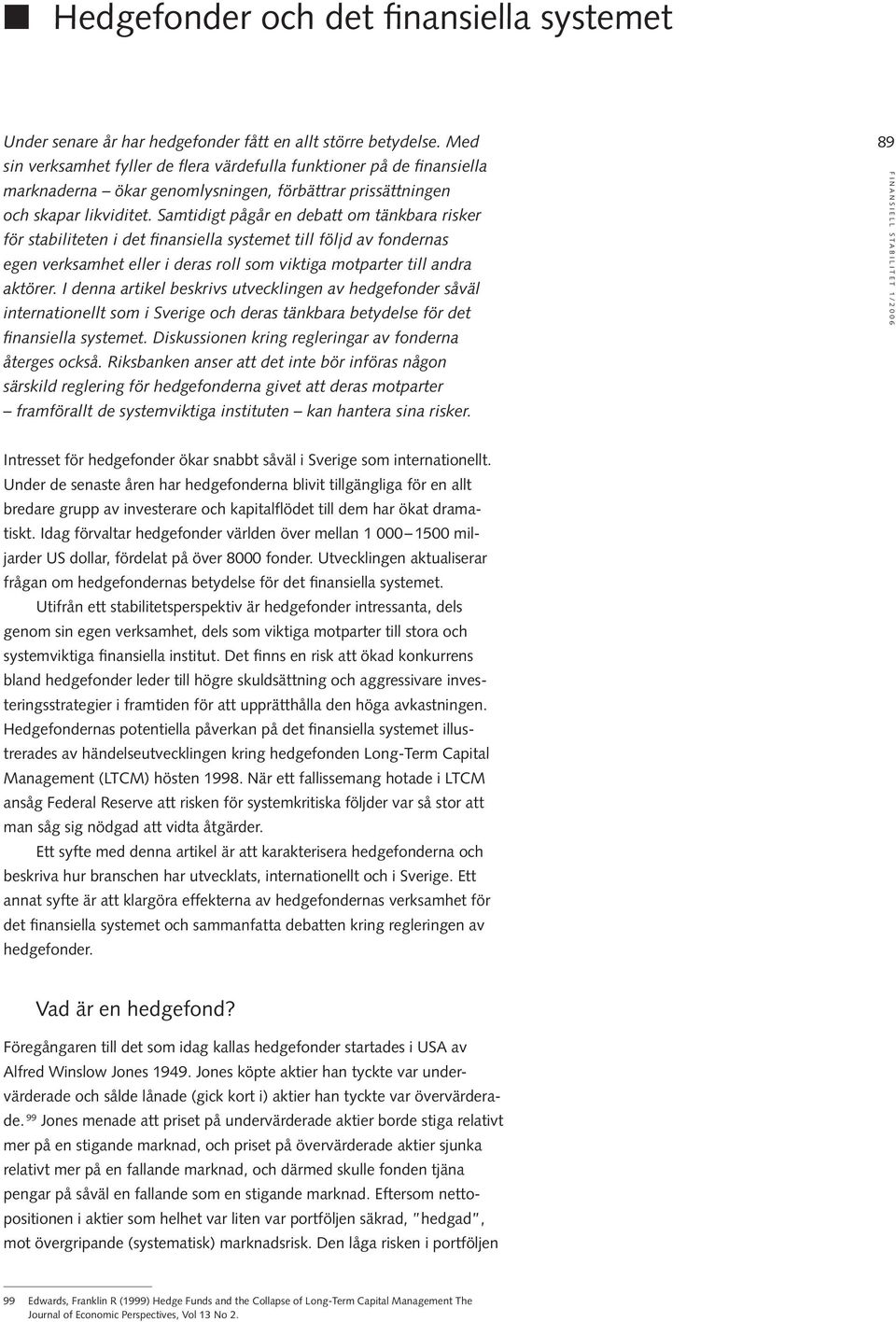 Samtidigt pågår en debatt om tänkbara risker för stabiliteten i det finansiella systemet till följd av fondernas egen verksamhet eller i deras roll som viktiga motparter till andra aktörer.