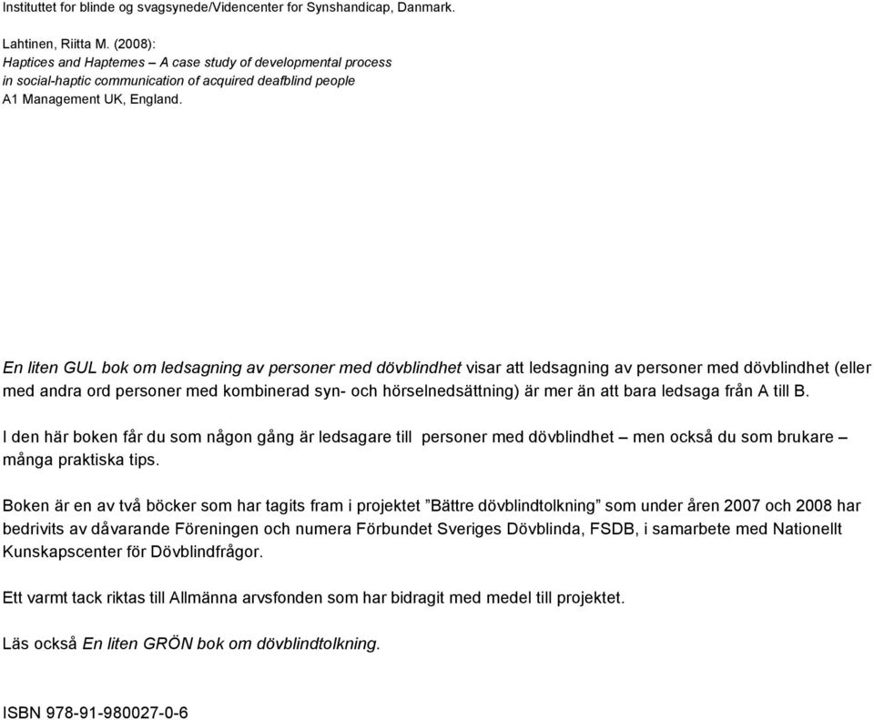 En liten GUL bok om ledsagning av personer med dövblindhet visar att ledsagning av personer med dövblindhet (eller med andra ord personer med kombinerad syn- och hörselnedsättning) är mer än att bara