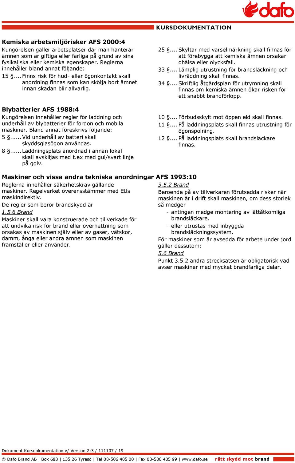 Blybatterier AFS 1988:4 Kungörelsen innehåller regler för laddning och underhåll av blybatterier för fordon och mobila maskiner. Bland annat föreskrivs följande: 5.