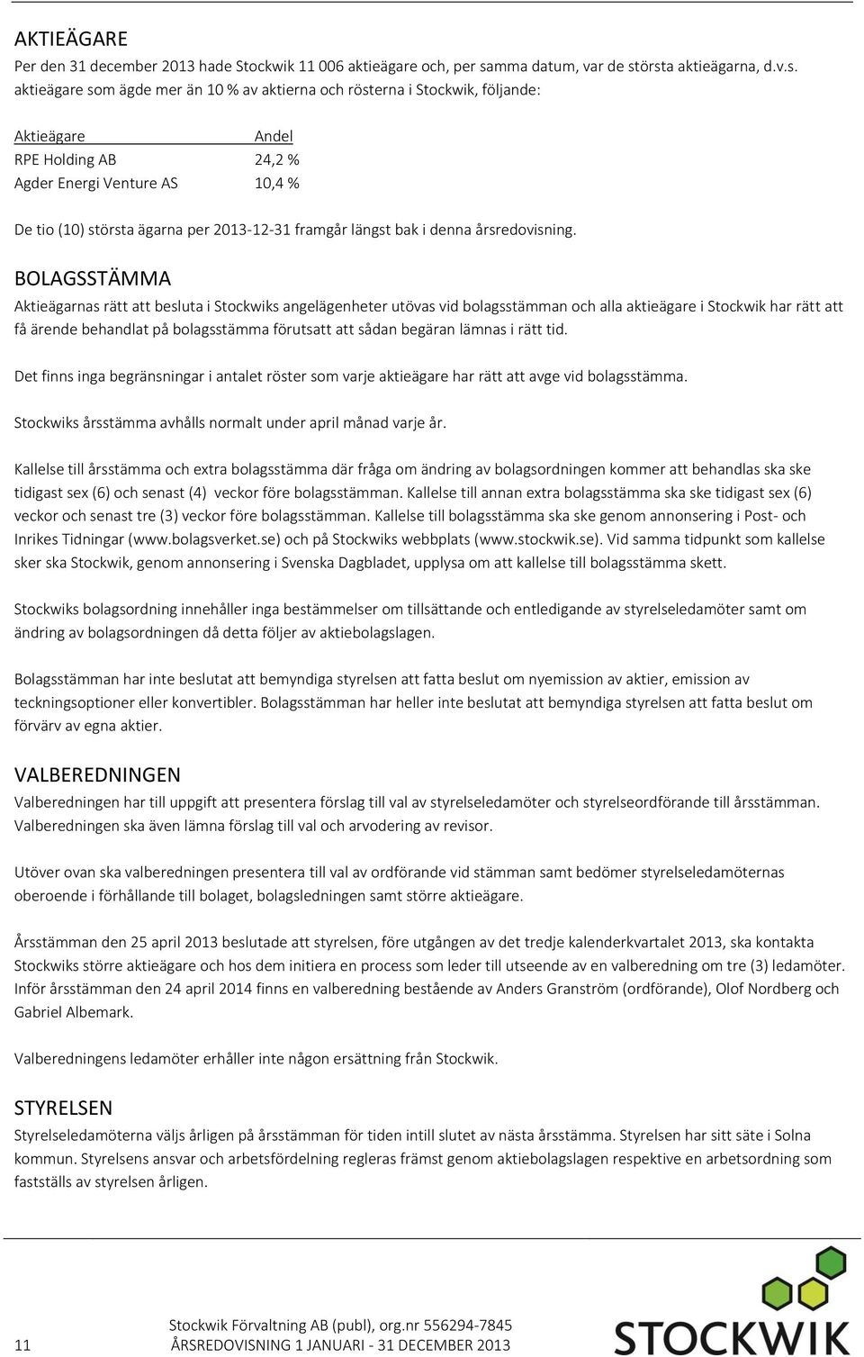 örsta aktieägarna, d.v.s. aktieägare som ägde mer än 10 % av aktierna och rösterna i Stockwik, följande: Aktieägare Andel RPE Holding AB 24,2 % Agder Energi Venture AS 10,4 % De tio (10) största