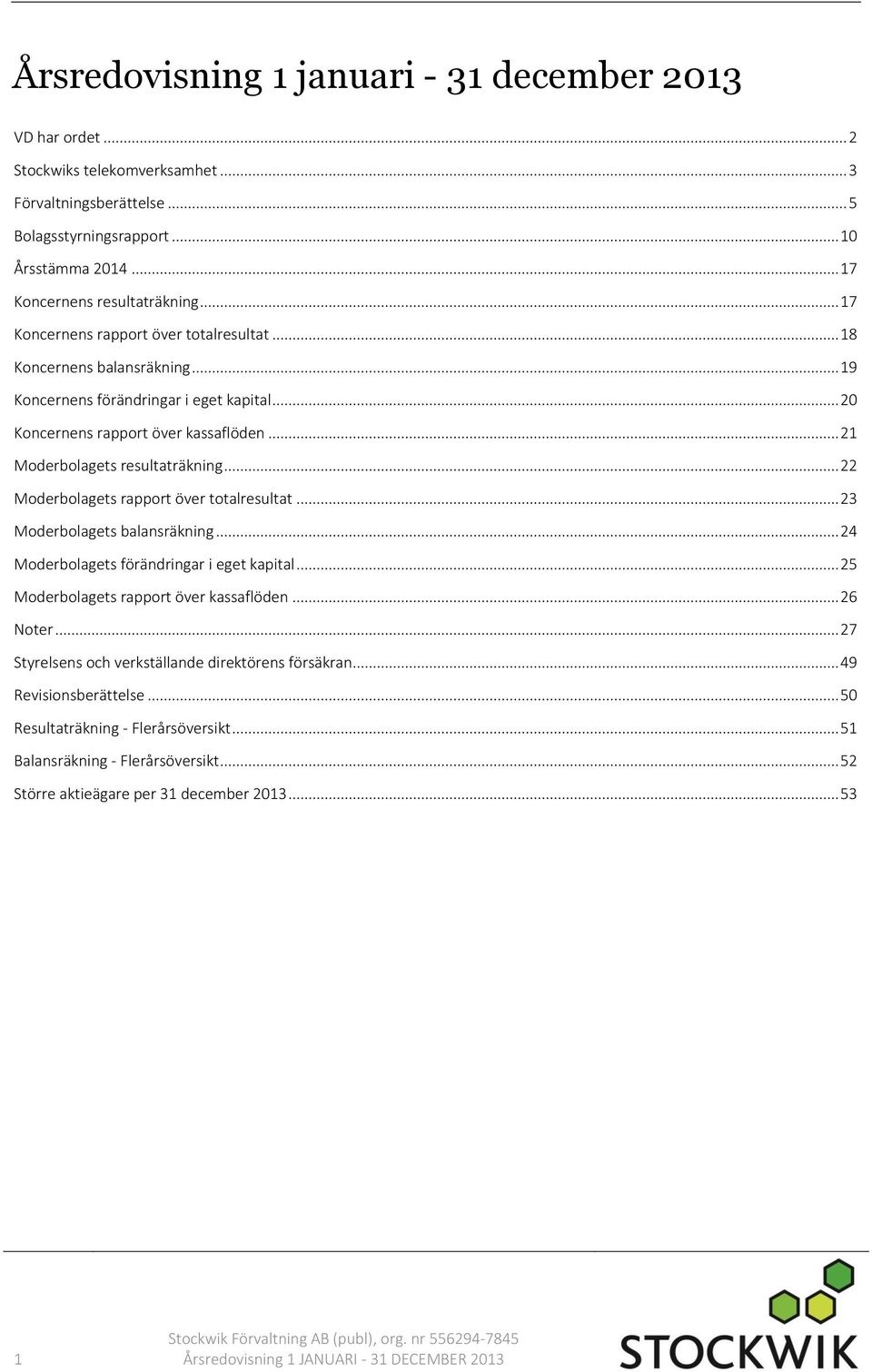 .. 22 Moderbolagets rapport över totalresultat... 23 Moderbolagets balansräkning... 24 Moderbolagets förändringar i eget kapital... 25 Moderbolagets rapport över kassaflöden... 26 Noter.