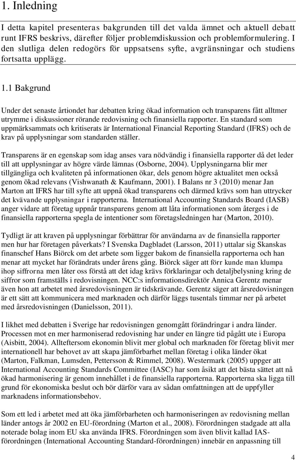 1 Bakgrund Under det senaste årtiondet har debatten kring ökad information och transparens fått alltmer utrymme i diskussioner rörande redovisning och finansiella rapporter.