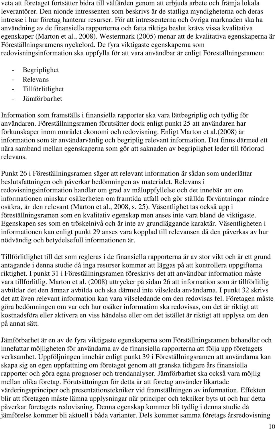 För att intressenterna och övriga marknaden ska ha användning av de finansiella rapporterna och fatta riktiga beslut krävs vissa kvalitativa egenskaper (Marton et al., 2008).