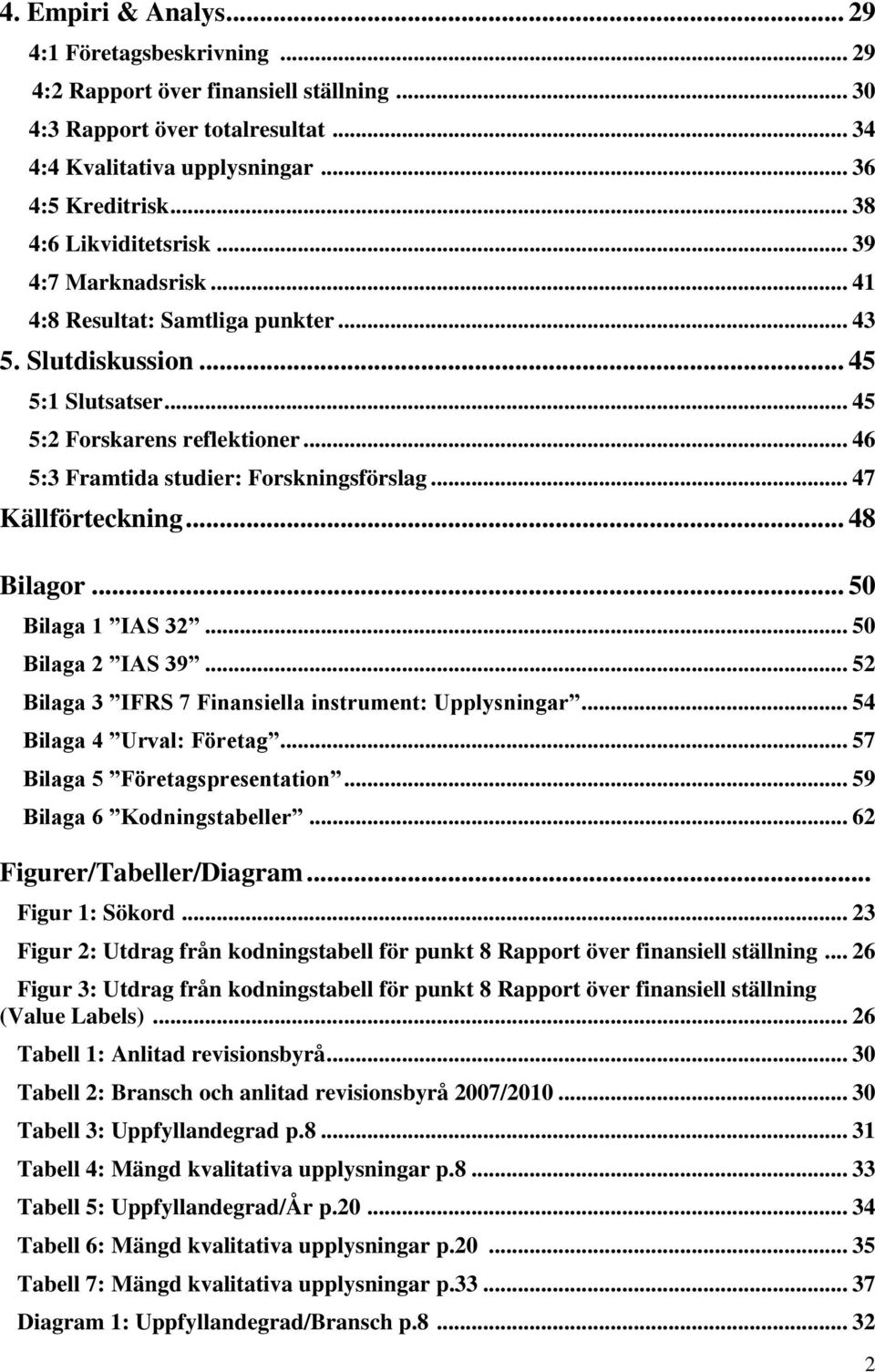 .. 46 5:3 Framtida studier: Forskningsförslag... 47 Källförteckning... 48 Bilagor... 50 Bilaga 1 IAS 32... 50 Bilaga 2 IAS 39... 52 Bilaga 3 IFRS 7 Finansiella instrument: Upplysningar.