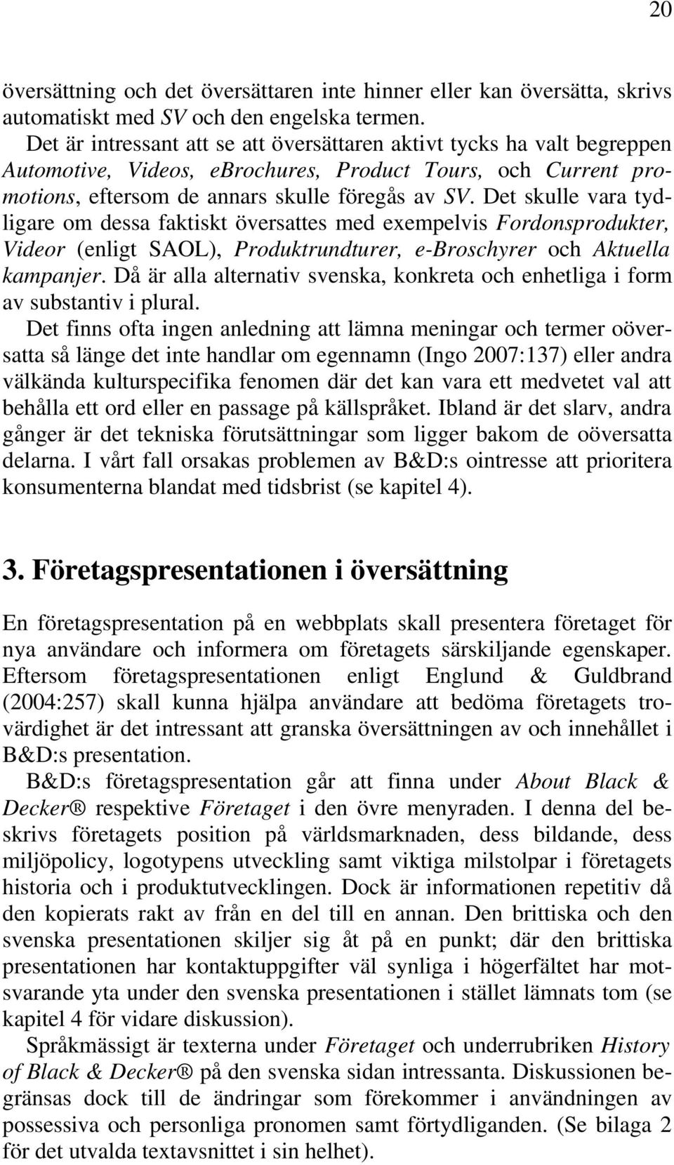 Det skulle vara tydligare om dessa faktiskt översattes med exempelvis Fordonsprodukter, Videor (enligt SAOL), Produktrundturer, e-broschyrer och Aktuella kampanjer.