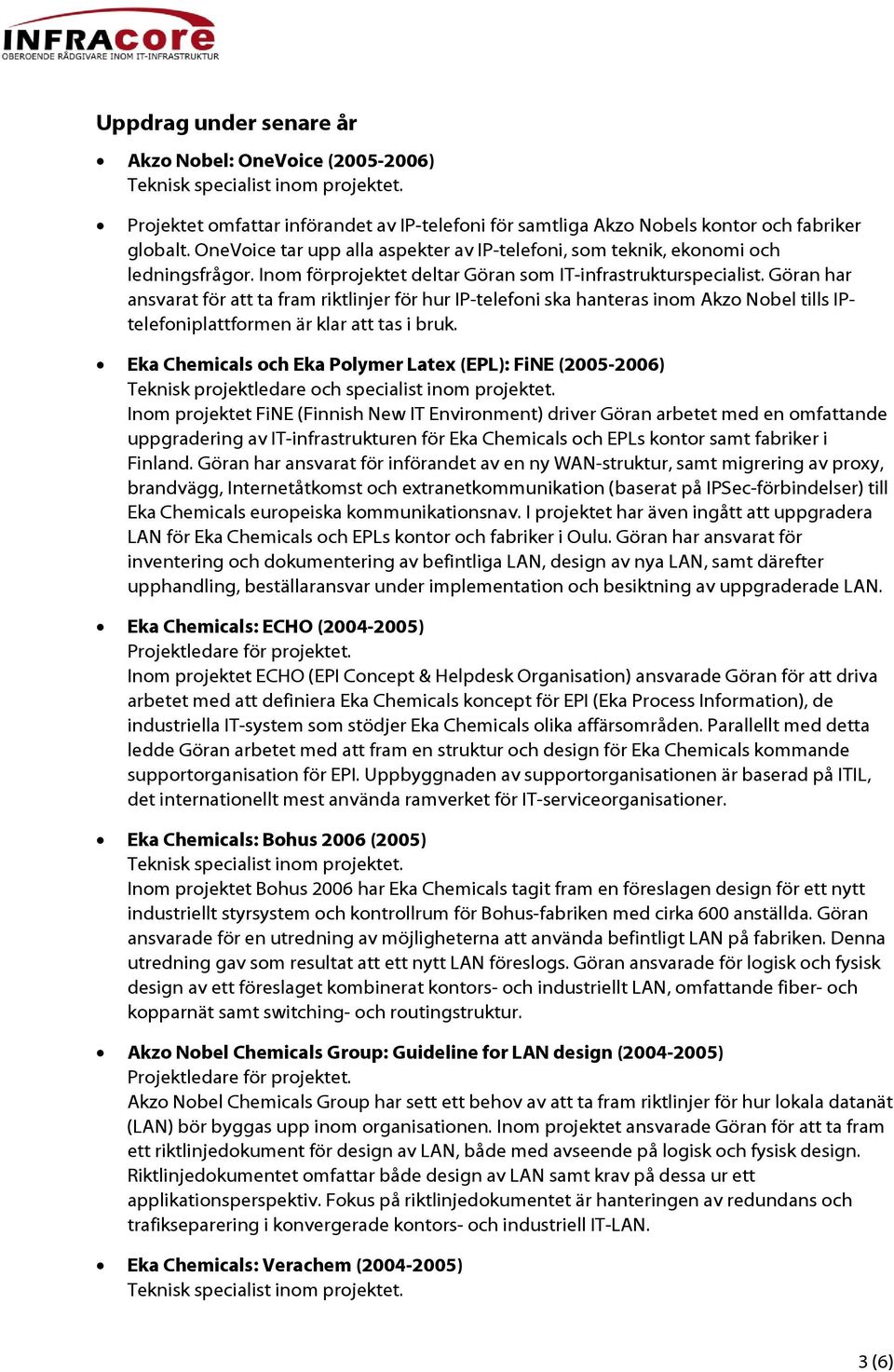 Göran har ansvarat för att ta fram riktlinjer för hur IP-telefoni ska hanteras inom Akzo Nobel tills IPtelefoniplattformen är klar att tas i bruk.