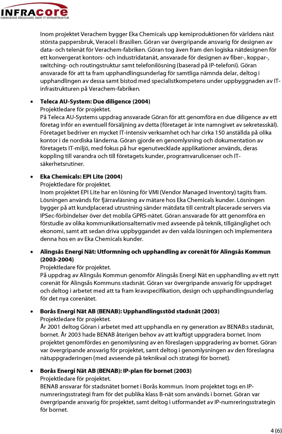 Göran tog även fram den logiska nätdesignen för ett konvergerat kontors- och industridatanät, ansvarade för designen av fiber-, koppar-, switching- och routingstruktur samt telefonilösning (baserad