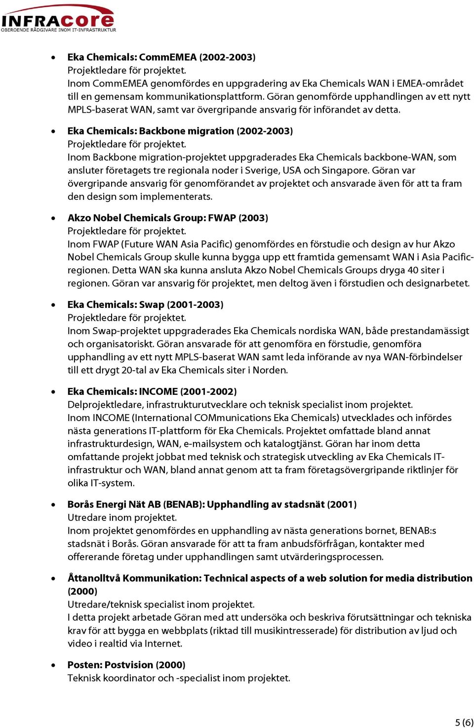 Eka Chemicals: Backbone migration (2002-2003) Inom Backbone migration-projektet uppgraderades Eka Chemicals backbone-wan, som ansluter företagets tre regionala noder i Sverige, USA och Singapore.