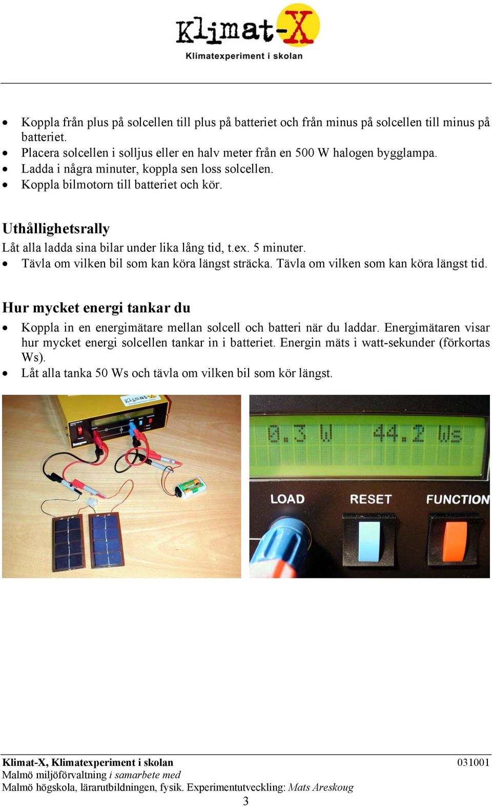 Uthållighetsrally Låt alla ladda sina bilar under lika lång tid, t.ex. 5 minuter. Tävla om vilken bil som kan köra längst sträcka. Tävla om vilken som kan köra längst tid.