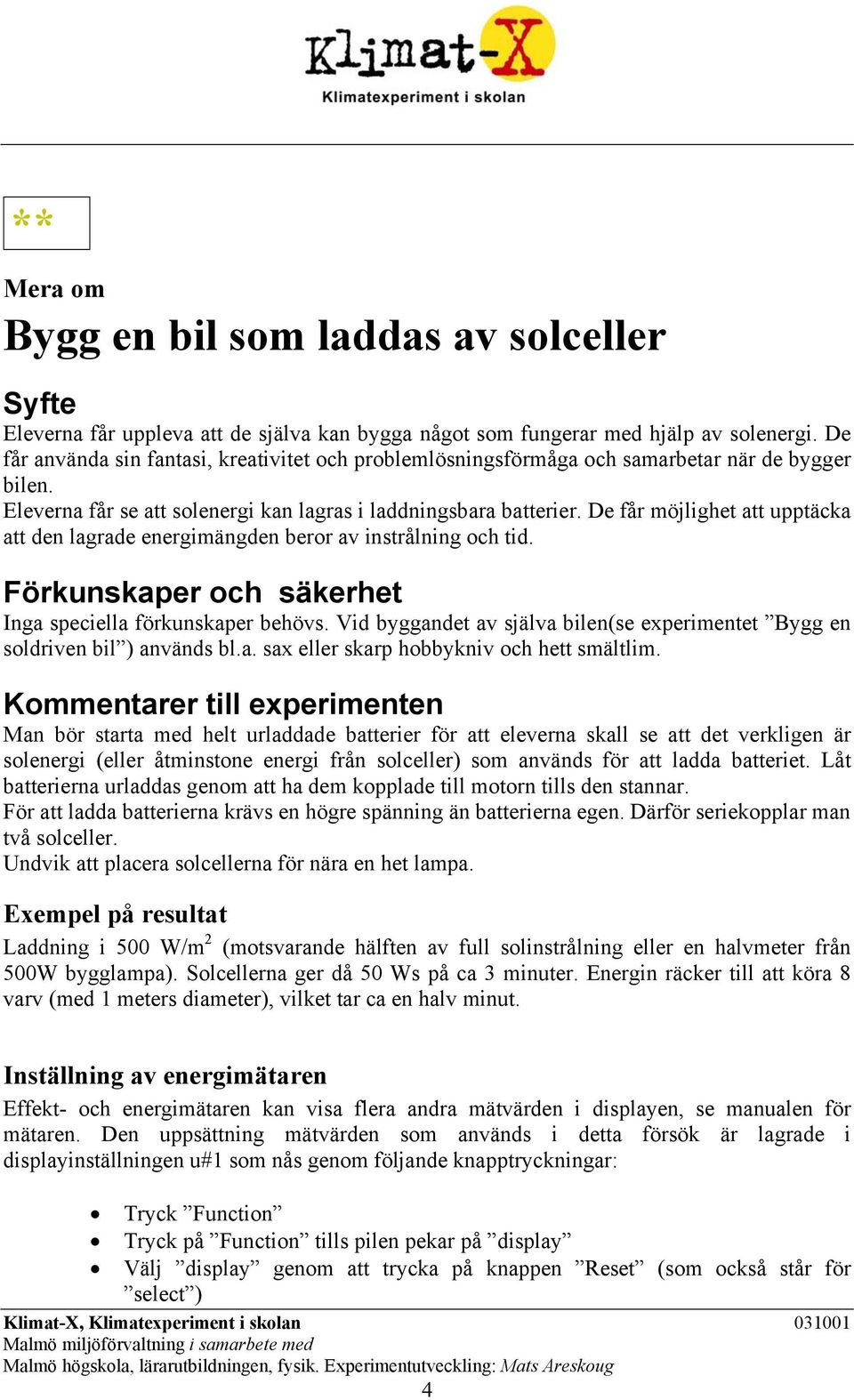 De får möjlighet att upptäcka att den lagrade energimängden beror av instrålning och tid. Förkunskaper och säkerhet Inga speciella förkunskaper behövs.