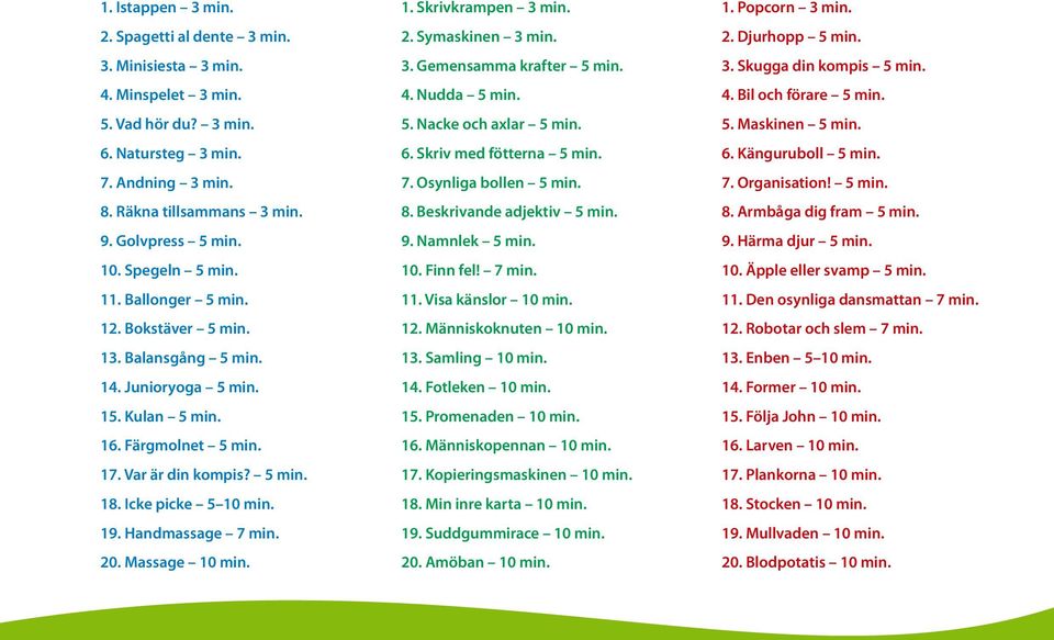 Handmassage 7 min. 20. Massage 10 min. 1. Skrivkrampen 3 min. 2. Symaskinen 3 min. 3. Gemensamma krafter 5 min. 4. Nudda 5 min. 5. Nacke och axlar 5 min. 6. Skriv med fötterna 5 min. 7. Osynliga bollen 5 min.