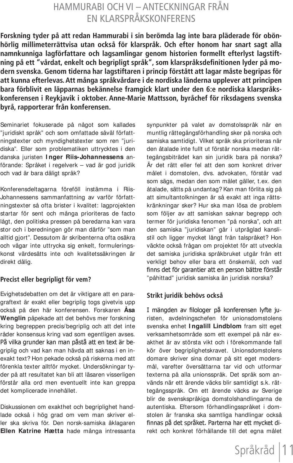 lyder på modern svenska. Genom tiderna har lagstiftaren i princip förstått att lagar måste begripas för att kunna efterlevas.