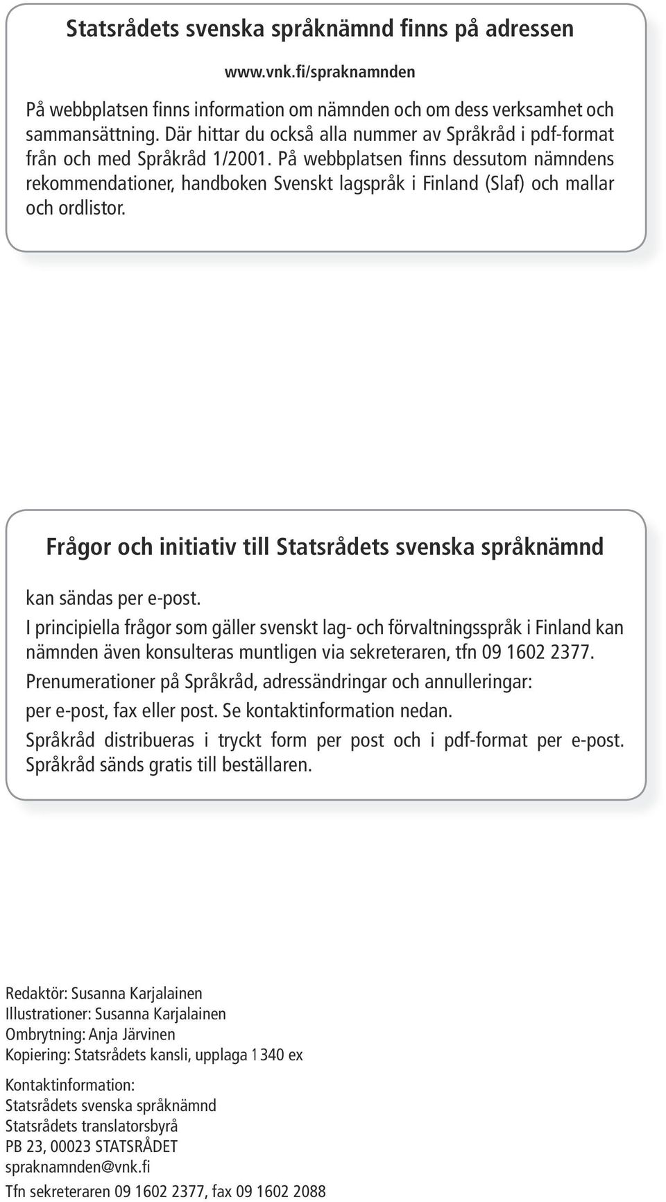 På webbplatsen finns dessutom nämndens rekommendationer, handboken Svenskt lagspråk i Finland (Slaf) och mallar och ordlistor.