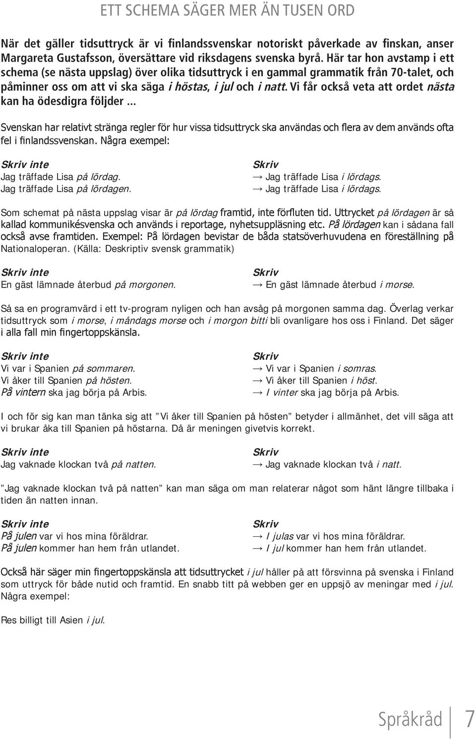 Vi får också veta att ordet nästa kan ha ödesdigra följder... Svenskan har relativt stränga regler för hur vissa tidsuttryck ska användas och flera av dem används ofta fel i finlandssvenskan.