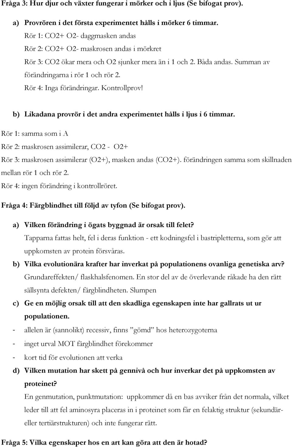 Rör 4: Inga förändringar. Kontrollprov! b) Likadana provrör i det andra experimentet hålls i ljus i 6 timmar.