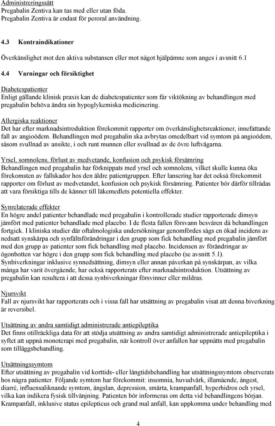 4 Varningar och försiktighet Diabetespatienter Enligt gällande klinisk praxis kan de diabetespatienter som får viktökning av behandlingen med pregabalin behöva ändra sin hypoglykemiska medicinering.