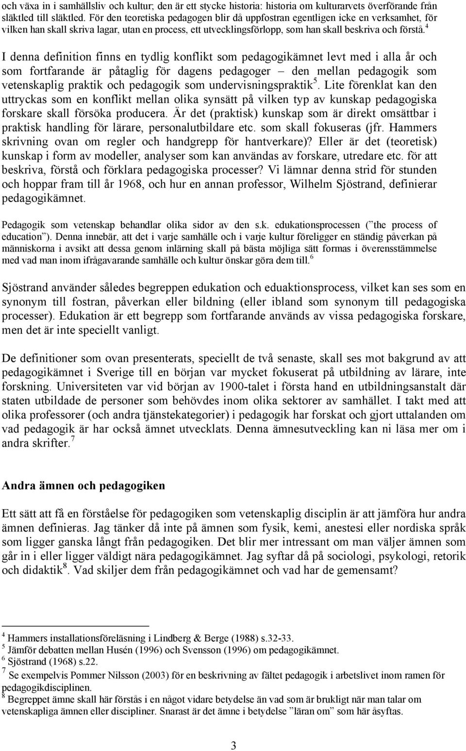 4 I denna definition finns en tydlig konflikt som pedagogikämnet levt med i alla år och som fortfarande är påtaglig för dagens pedagoger den mellan pedagogik som vetenskaplig praktik och pedagogik