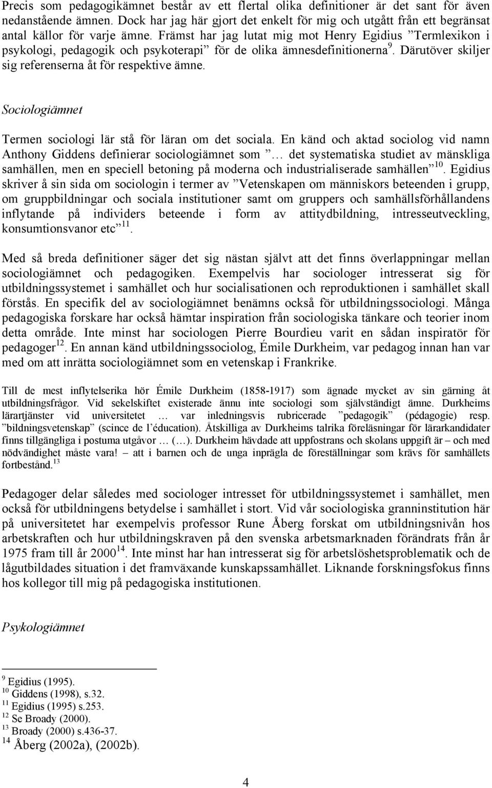 Främst har jag lutat mig mot Henry Egidius Termlexikon i psykologi, pedagogik och psykoterapi för de olika ämnesdefinitionerna 9. Därutöver skiljer sig referenserna åt för respektive ämne.