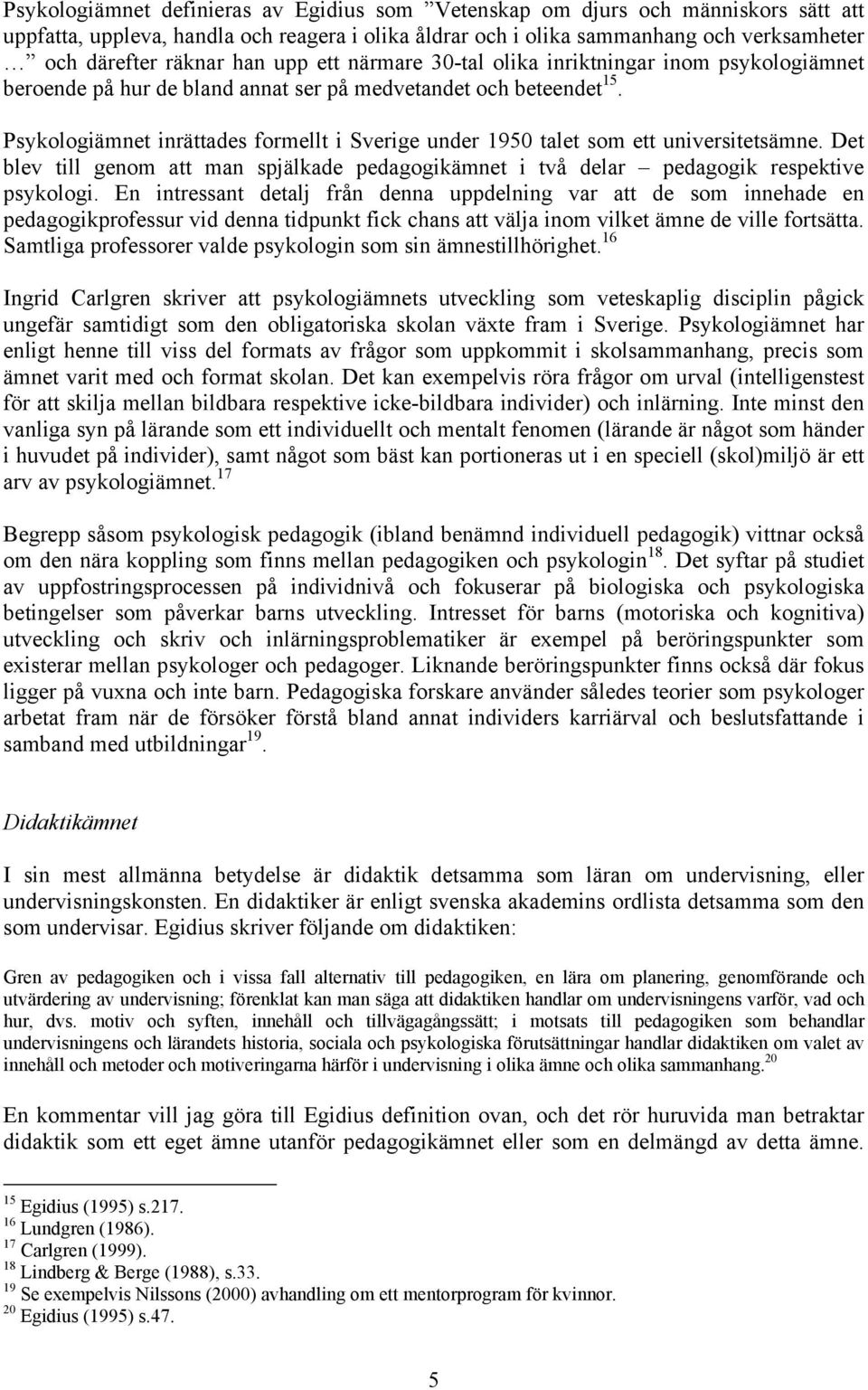 Psykologiämnet inrättades formellt i Sverige under 1950 talet som ett universitetsämne. Det blev till genom att man spjälkade pedagogikämnet i två delar pedagogik respektive psykologi.