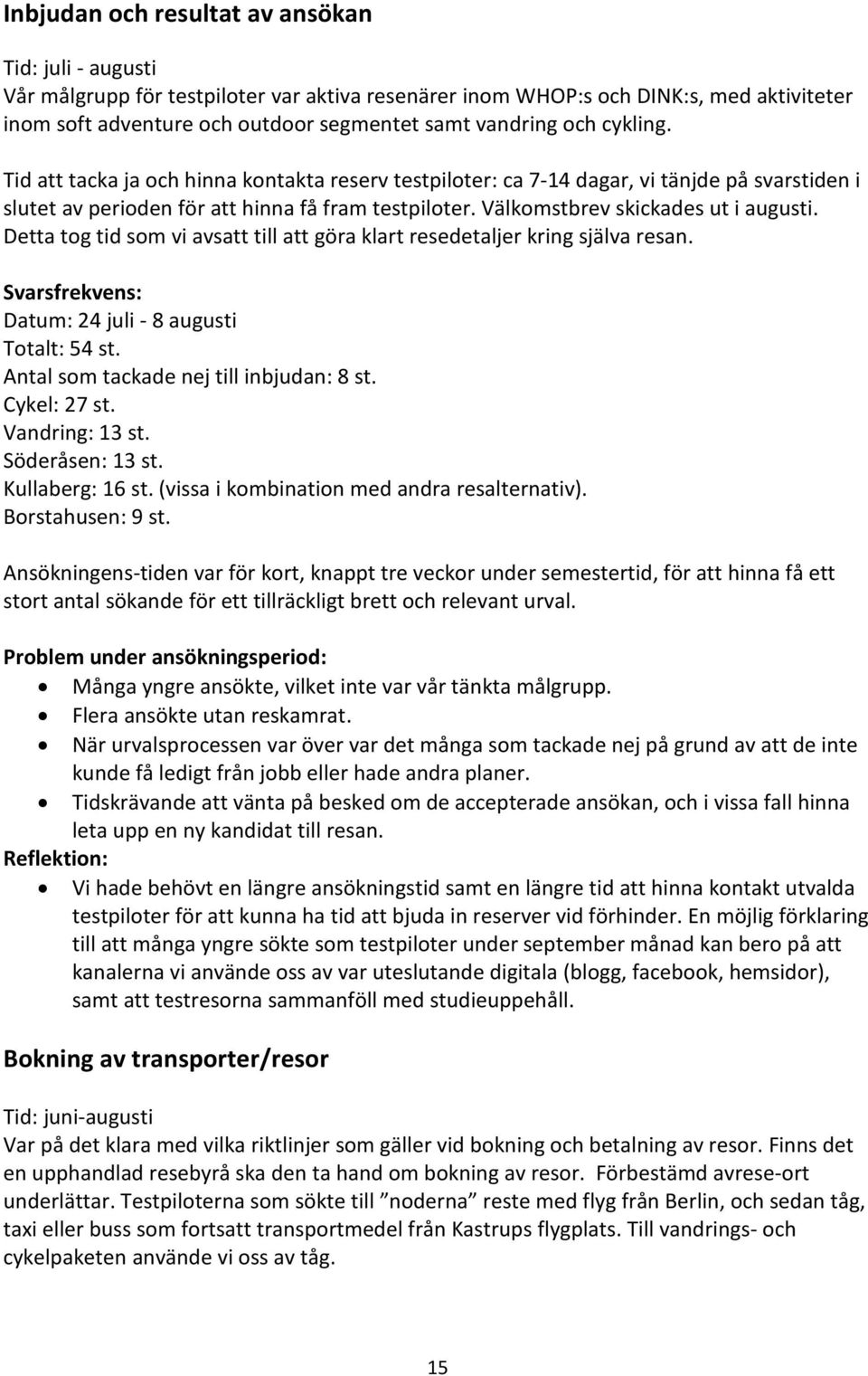 Detta tog tid som vi avsatt till att göra klart resedetaljer kring själva resan. Svarsfrekvens: Datum: 24 juli - 8 augusti Totalt: 54 st. Antal som tackade nej till inbjudan: 8 st. Cykel: 27 st.