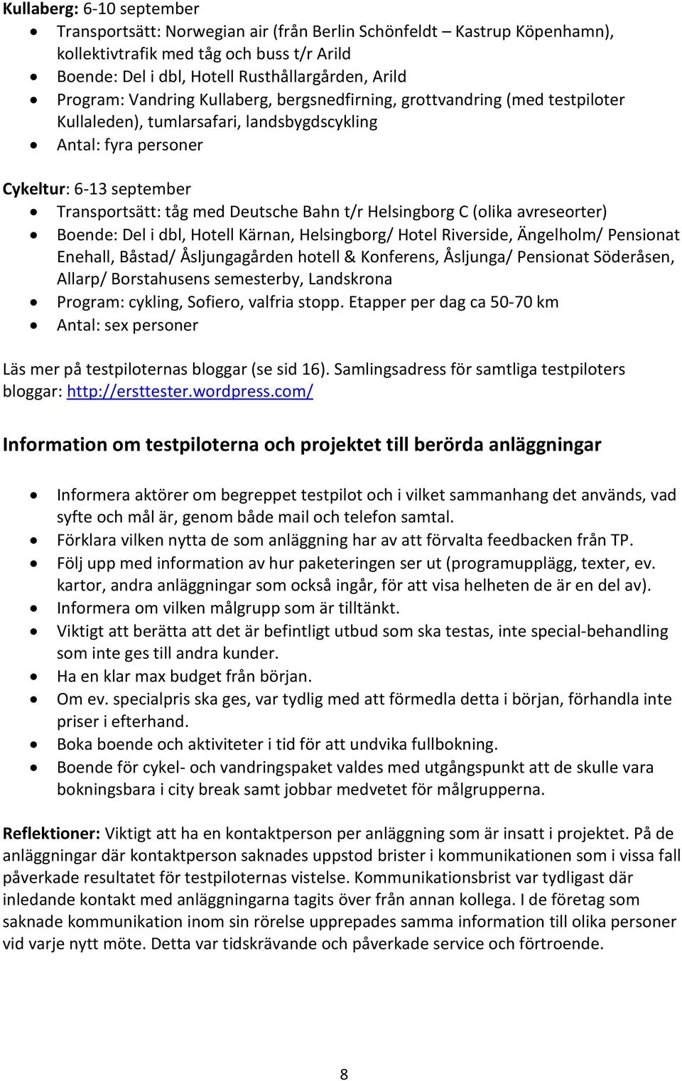 Bahn t/r Helsingborg C (olika avreseorter) Boende: Del i dbl, Hotell Kärnan, Helsingborg/ Hotel Riverside, Ängelholm/ Pensionat Enehall, Båstad/ Åsljungagården hotell & Konferens, Åsljunga/ Pensionat