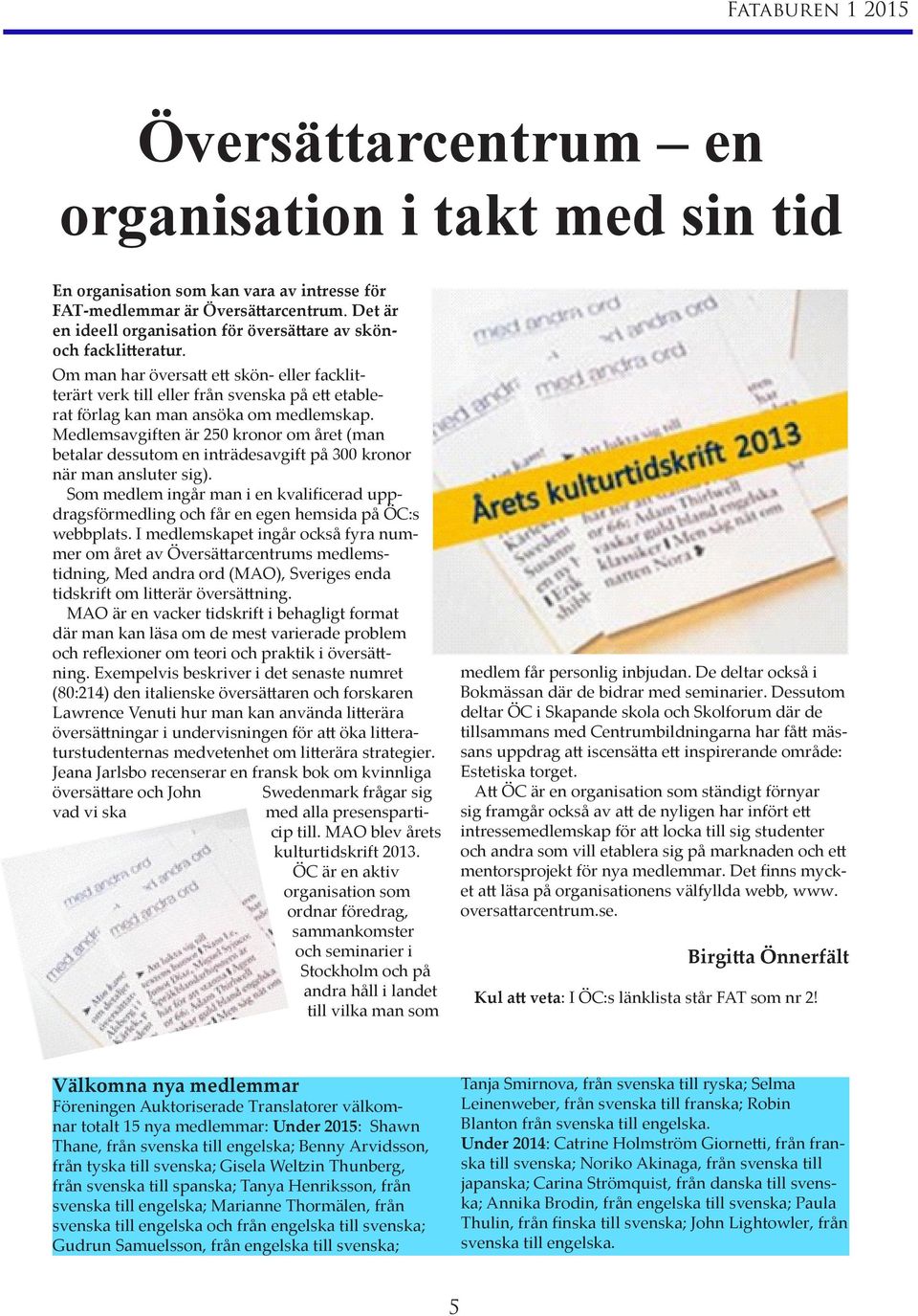 Om man har översatt ett skön- eller facklitterärt verk till eller från svenska på ett etablerat förlag kan man ansöka om medlemskap.