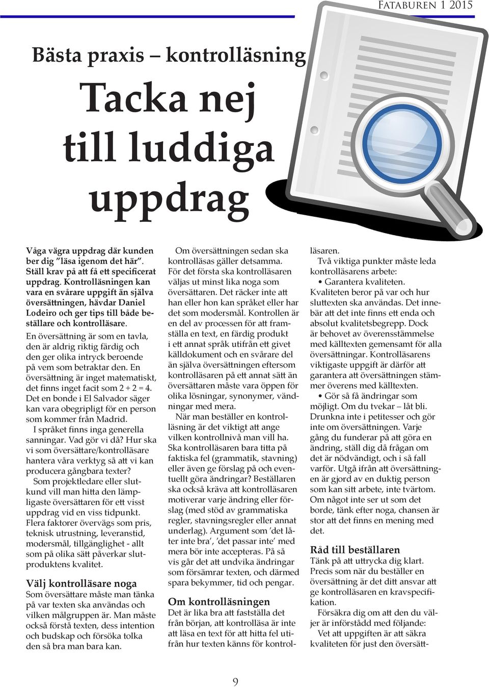 En översättning är som en tavla, den är aldrig riktig färdig och den ger olika intryck beroende på vem som betraktar den. En översättning är inget matematiskt, det finns inget facit som 2 + 2 = 4.