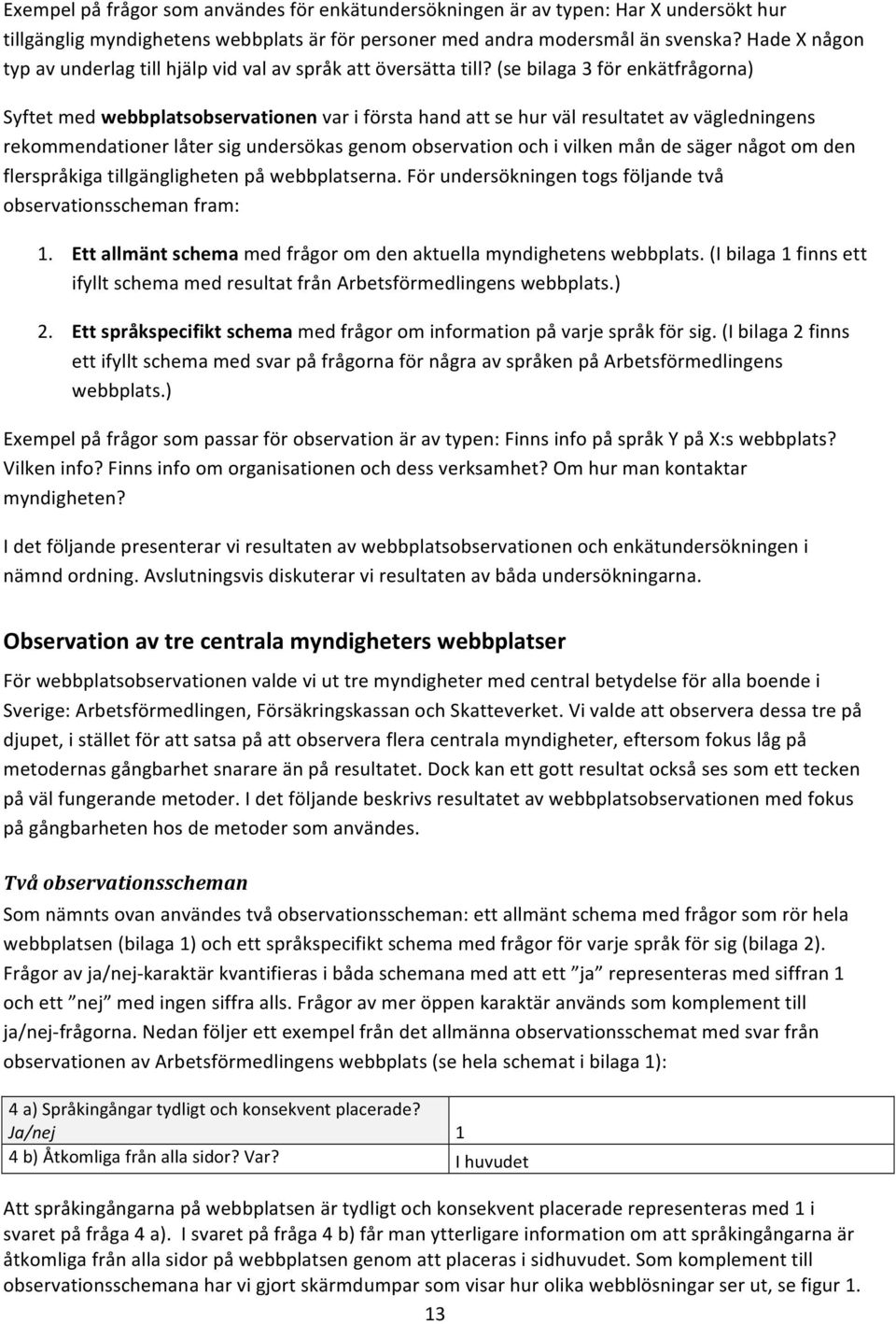 (se bilaga 3 för enkätfrågorna) Syftet med webbplatsobservationen var i första hand att se hur väl resultatet av vägledningens rekommendationer låter sig undersökas genom observation och i vilken mån