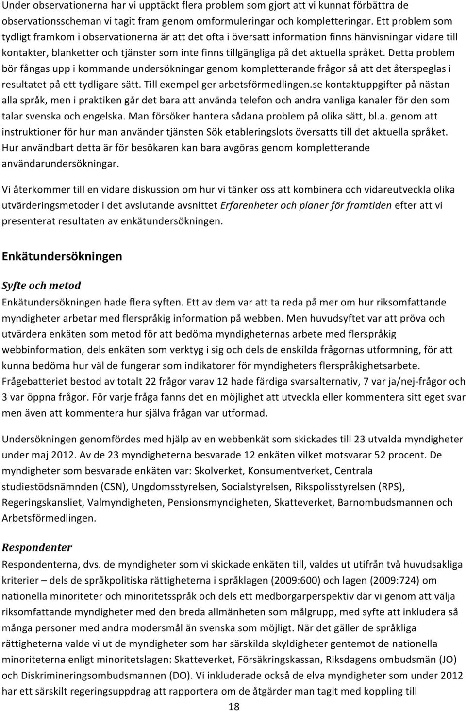 språket. Detta problem bör fångas upp i kommande undersökningar genom kompletterande frågor så att det återspeglas i resultatet på ett tydligare sätt. Till exempel ger arbetsförmedlingen.