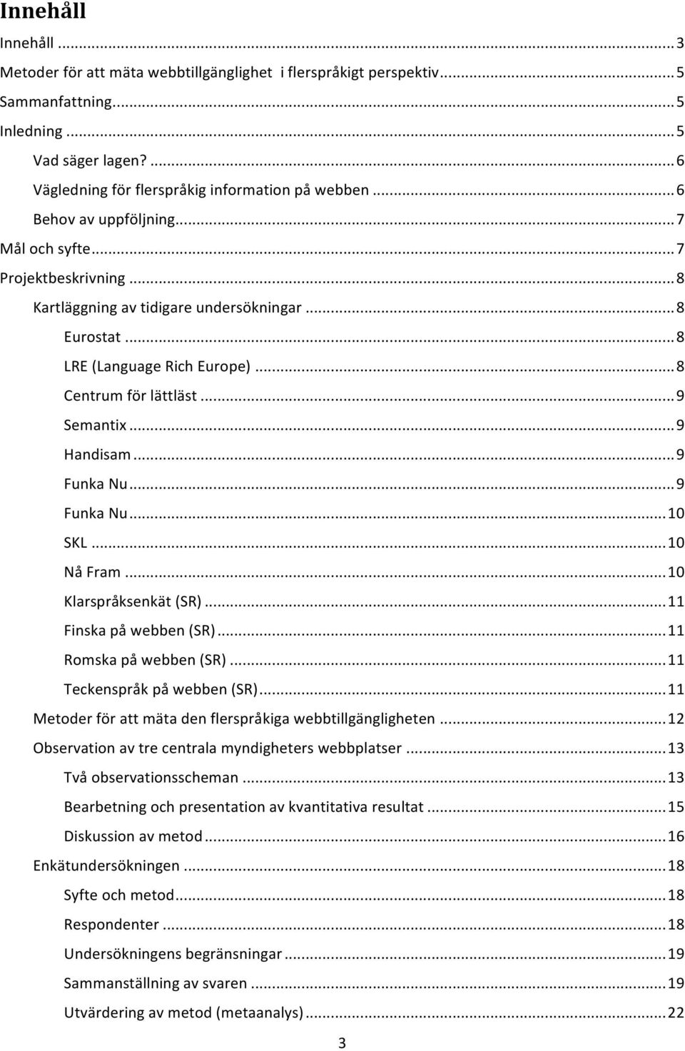 .. 9 Handisam... 9 Funka Nu... 9 Funka Nu... 10 SKL... 10 Nå Fram... 10 Klarspråksenkät (SR)... 11 Finska på webben (SR)... 11 Romska på webben (SR)... 11 Teckenspråk på webben (SR).