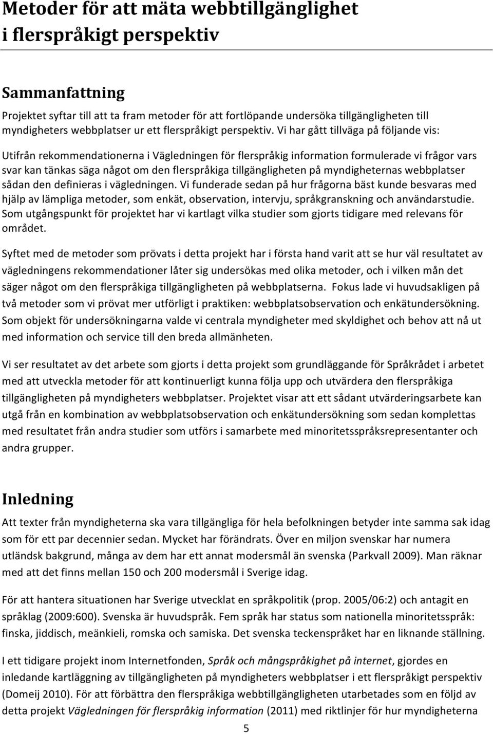 Vi har gått tillväga på följande vis: Utifrån rekommendationerna i Vägledningen för flerspråkig information formulerade vi frågor vars svar kan tänkas säga något om den flerspråkiga tillgängligheten