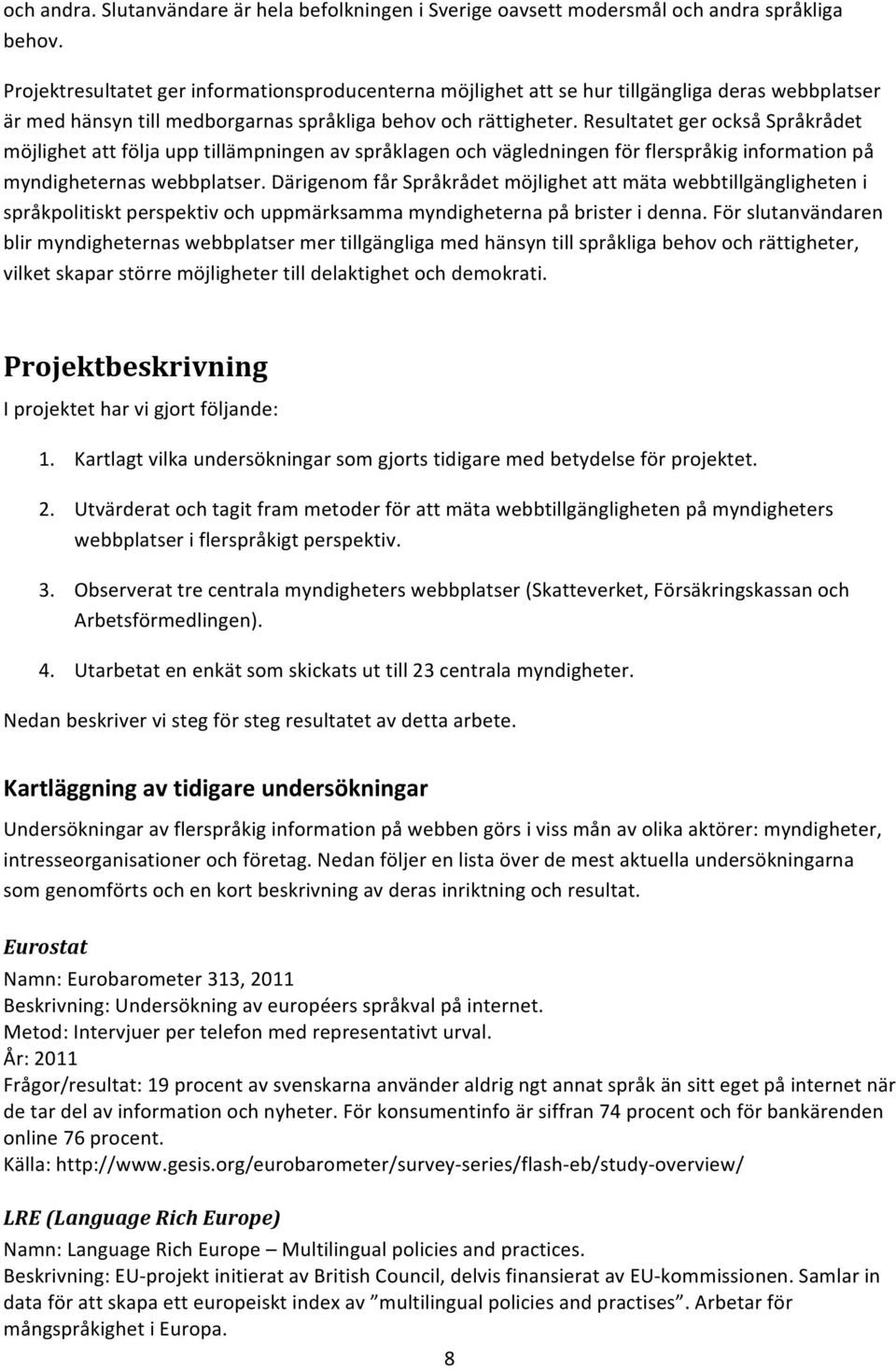 Resultatet ger också Språkrådet möjlighet att följa upp tillämpningen av språklagen och vägledningen för flerspråkig information på myndigheternas webbplatser.