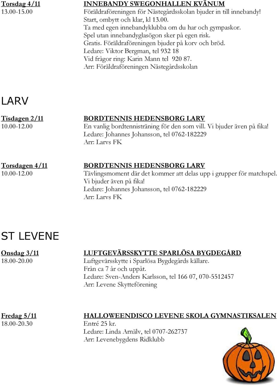 Arr: Föräldraföreningen Nästegårdsskolan LARV Tisdagen 2/11 BORDTENNIS HEDENSBORG LARV En vanlig bordtennisträning för den som vill. Vi bjuder även på fika!