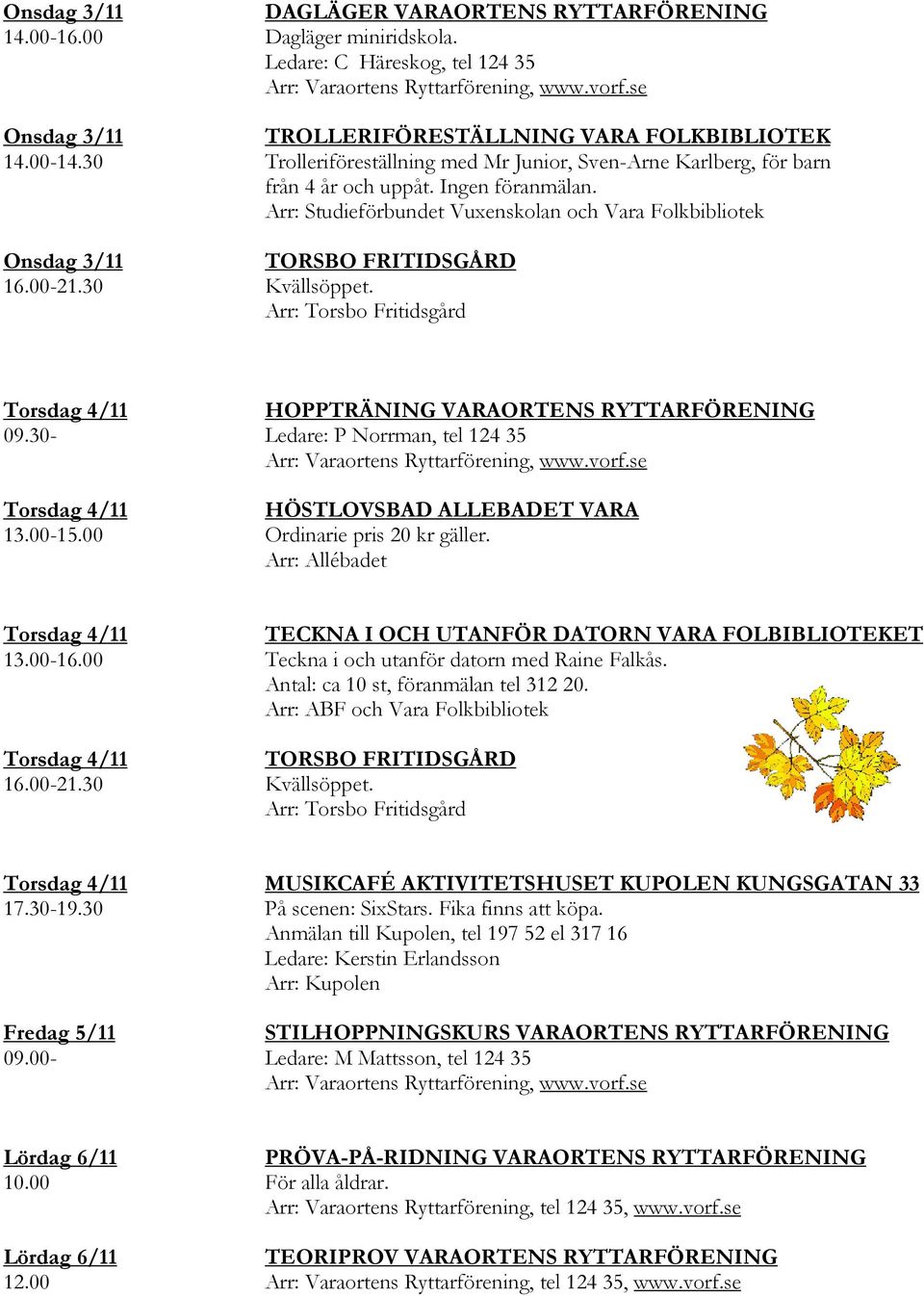Arr: Studieförbundet Vuxenskolan och Vara Folkbibliotek TORSBO FRITIDSGÅRD Kvällsöppet. Arr: Torsbo Fritidsgård 09.30-13.00-15.
