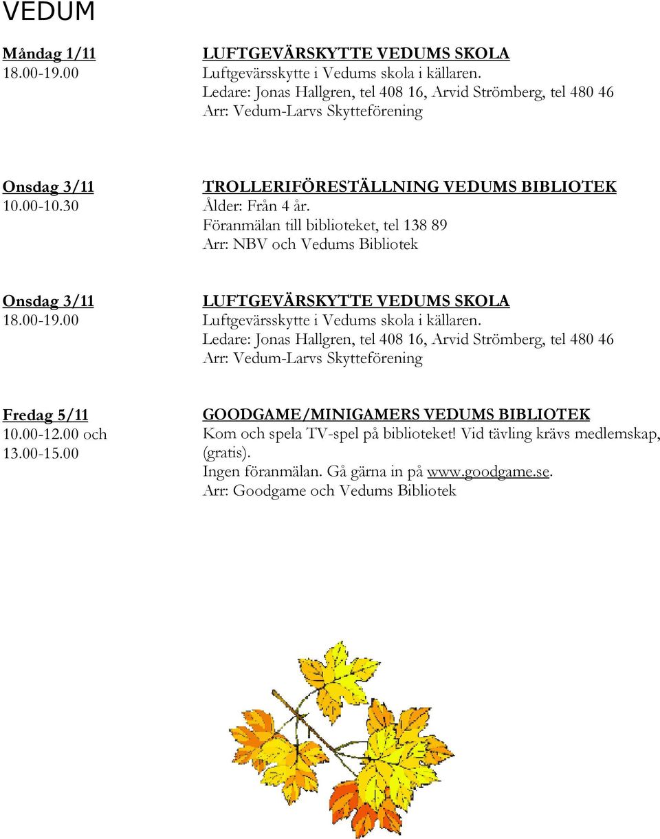 Föranmälan till biblioteket, tel 138 89 Arr: NBV och Vedums Bibliotek 18.00-19.00 LUFTGEVÄRSKYTTE VEDUMS SKOLA Luftgevärsskytte i Vedums skola i källaren.
