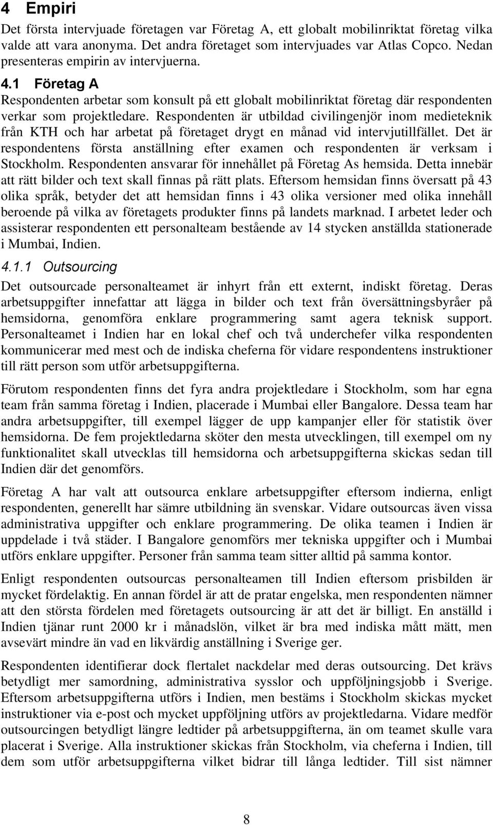 Respondenten är utbildad civilingenjör inom medieteknik från KTH och har arbetat på företaget drygt en månad vid intervjutillfället.