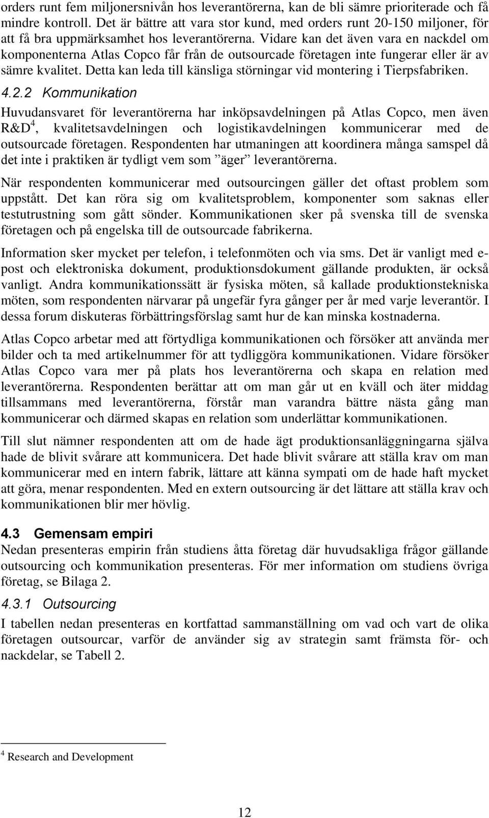 Vidare kan det även vara en nackdel om komponenterna Atlas Copco får från de outsourcade företagen inte fungerar eller är av sämre kvalitet.