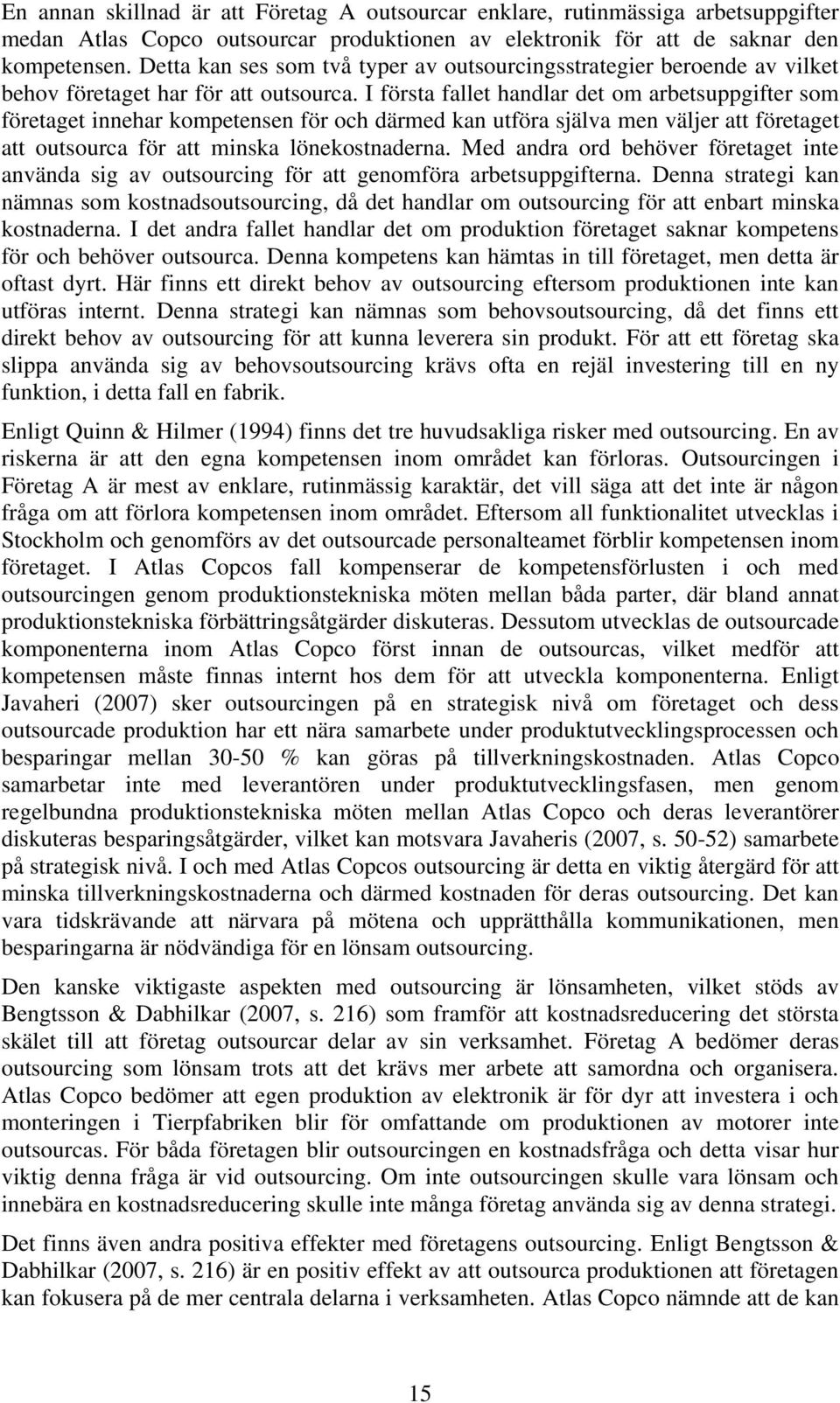 I första fallet handlar det om arbetsuppgifter som företaget innehar kompetensen för och därmed kan utföra själva men väljer att företaget att outsourca för att minska lönekostnaderna.