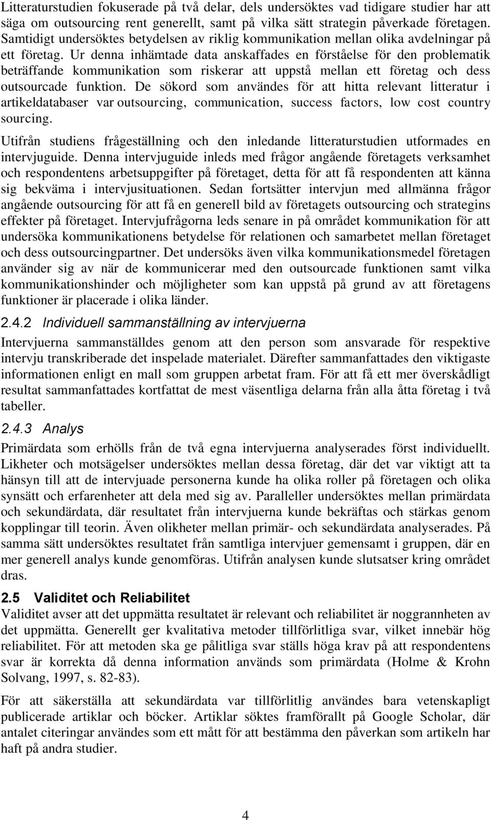 Ur denna inhämtade data anskaffades en förståelse för den problematik beträffande kommunikation som riskerar att uppstå mellan ett företag och dess outsourcade funktion.